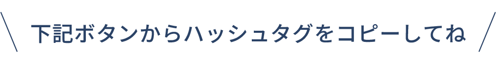 下記ボタンからハッシュタグをコピーしてね